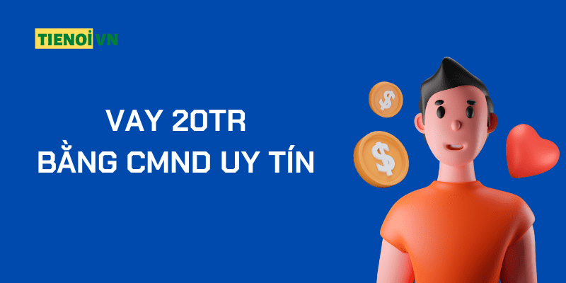 TOP 5+ Vay 20tr Bằng CMND Uy Tín Nhất Năm 2025